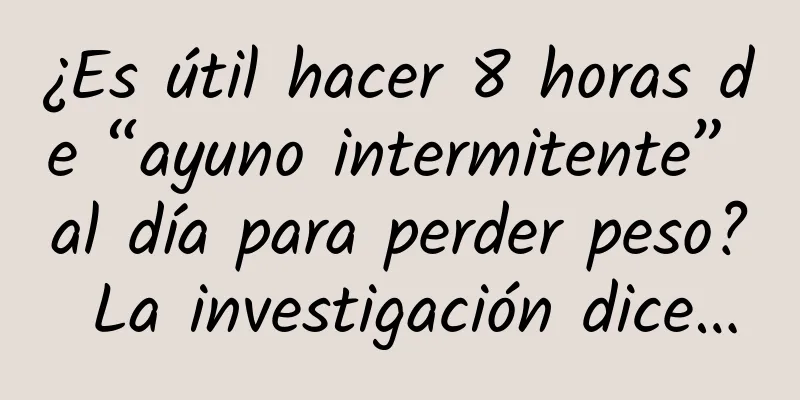 ¿Es útil hacer 8 horas de “ayuno intermitente” al día para perder peso? La investigación dice…