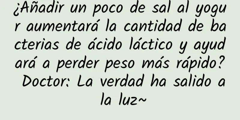 ¿Añadir un poco de sal al yogur aumentará la cantidad de bacterias de ácido láctico y ayudará a perder peso más rápido? Doctor: La verdad ha salido a la luz~