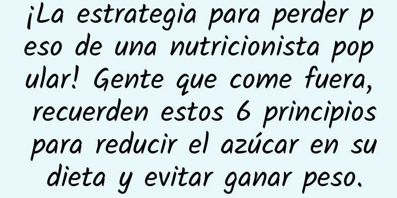 ¡La estrategia para perder peso de una nutricionista popular! Gente que come fuera, recuerden estos 6 principios para reducir el azúcar en su dieta y evitar ganar peso.