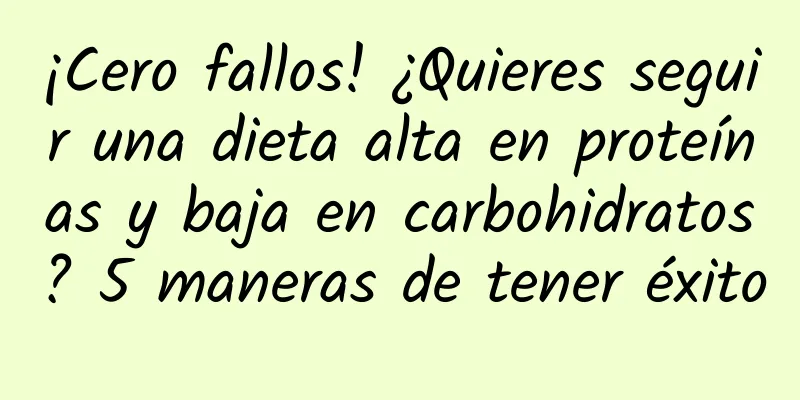 ¡Cero fallos! ¿Quieres seguir una dieta alta en proteínas y baja en carbohidratos? 5 maneras de tener éxito