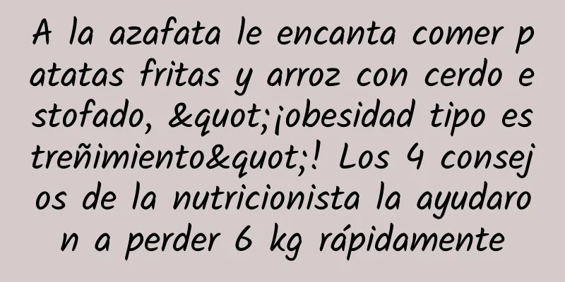 A la azafata le encanta comer patatas fritas y arroz con cerdo estofado, "¡obesidad tipo estreñimiento"! Los 4 consejos de la nutricionista la ayudaron a perder 6 kg rápidamente