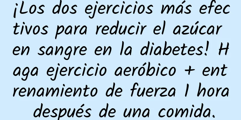 ¡Los dos ejercicios más efectivos para reducir el azúcar en sangre en la diabetes! Haga ejercicio aeróbico + entrenamiento de fuerza 1 hora después de una comida.