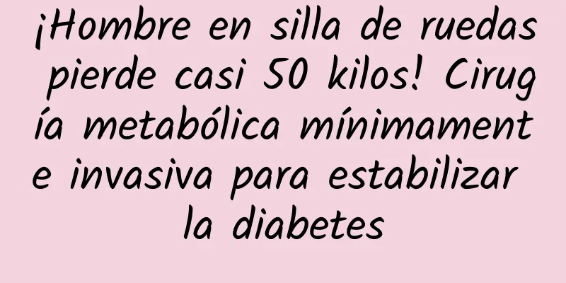 ¡Hombre en silla de ruedas pierde casi 50 kilos! Cirugía metabólica mínimamente invasiva para estabilizar la diabetes