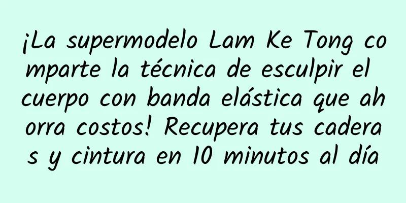 ¡La supermodelo Lam Ke Tong comparte la técnica de esculpir el cuerpo con banda elástica que ahorra costos! Recupera tus caderas y cintura en 10 minutos al día