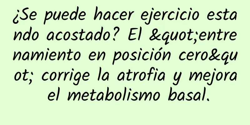 ¿Se puede hacer ejercicio estando acostado? El "entrenamiento en posición cero" corrige la atrofia y mejora el metabolismo basal.