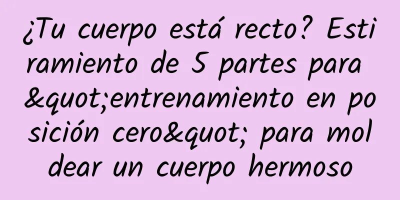 ¿Tu cuerpo está recto? Estiramiento de 5 partes para "entrenamiento en posición cero" para moldear un cuerpo hermoso