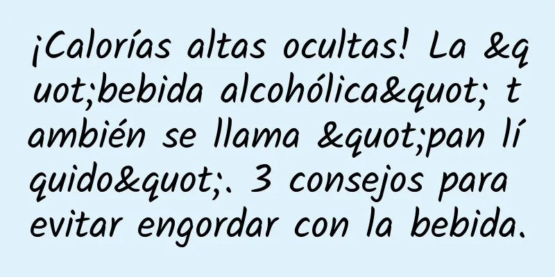 ¡Calorías altas ocultas! La "bebida alcohólica" también se llama "pan líquido". 3 consejos para evitar engordar con la bebida.