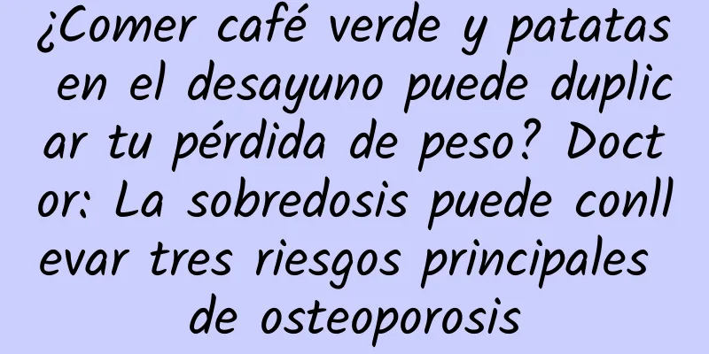 ¿Comer café verde y patatas en el desayuno puede duplicar tu pérdida de peso? Doctor: La sobredosis puede conllevar tres riesgos principales de osteoporosis