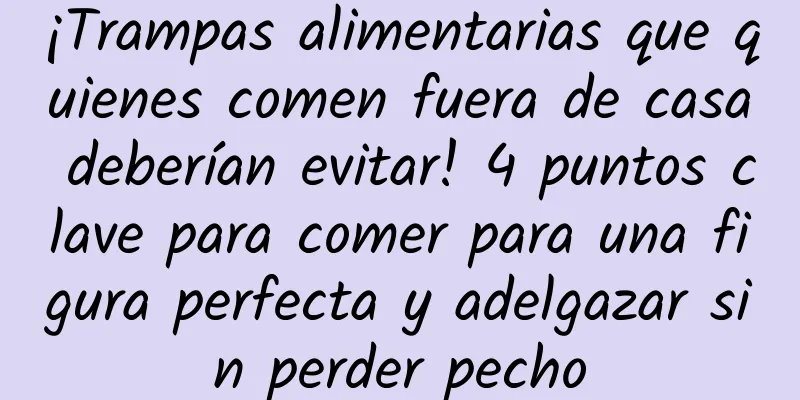 ¡Trampas alimentarias que quienes comen fuera de casa deberían evitar! 4 puntos clave para comer para una figura perfecta y adelgazar sin perder pecho