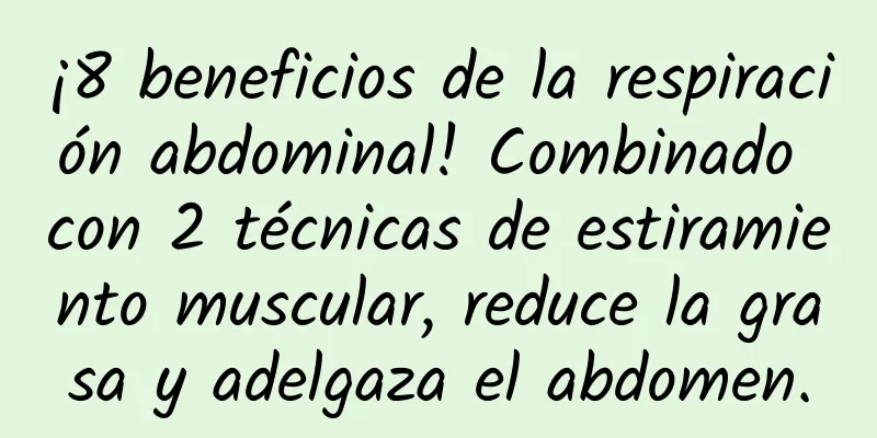 ¡8 beneficios de la respiración abdominal! Combinado con 2 técnicas de estiramiento muscular, reduce la grasa y adelgaza el abdomen.