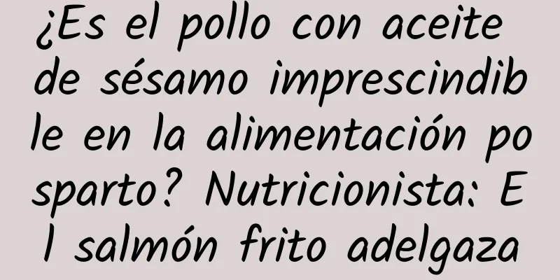 ¿Es el pollo con aceite de sésamo imprescindible en la alimentación posparto? Nutricionista: El salmón frito adelgaza