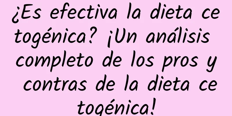 ¿Es efectiva la dieta cetogénica? ¡Un análisis completo de los pros y contras de la dieta cetogénica!