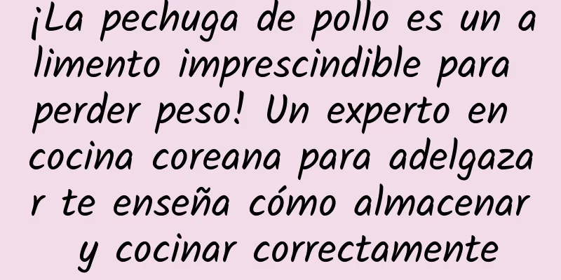 ¡La pechuga de pollo es un alimento imprescindible para perder peso! Un experto en cocina coreana para adelgazar te enseña cómo almacenar y cocinar correctamente