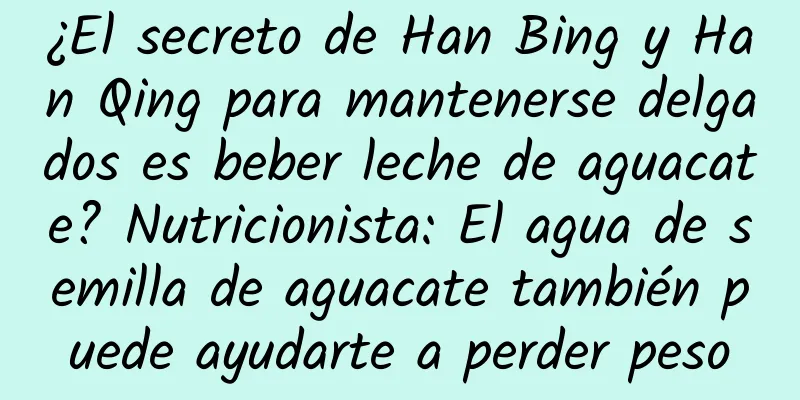 ¿El secreto de Han Bing y Han Qing para mantenerse delgados es beber leche de aguacate? Nutricionista: El agua de semilla de aguacate también puede ayudarte a perder peso