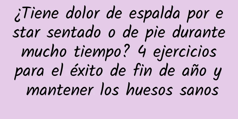 ¿Tiene dolor de espalda por estar sentado o de pie durante mucho tiempo? 4 ejercicios para el éxito de fin de año y mantener los huesos sanos