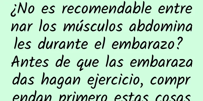 ¿No es recomendable entrenar los músculos abdominales durante el embarazo? Antes de que las embarazadas hagan ejercicio, comprendan primero estas cosas