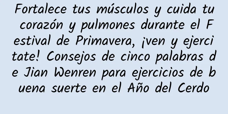 Fortalece tus músculos y cuida tu corazón y pulmones durante el Festival de Primavera, ¡ven y ejercitate! Consejos de cinco palabras de Jian Wenren para ejercicios de buena suerte en el Año del Cerdo