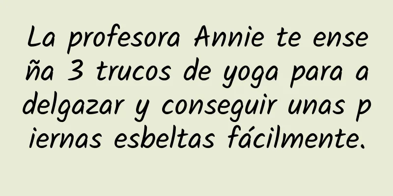 La profesora Annie te enseña 3 trucos de yoga para adelgazar y conseguir unas piernas esbeltas fácilmente.