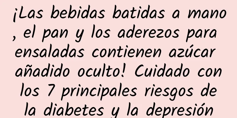 ¡Las bebidas batidas a mano, el pan y los aderezos para ensaladas contienen azúcar añadido oculto! Cuidado con los 7 principales riesgos de la diabetes y la depresión