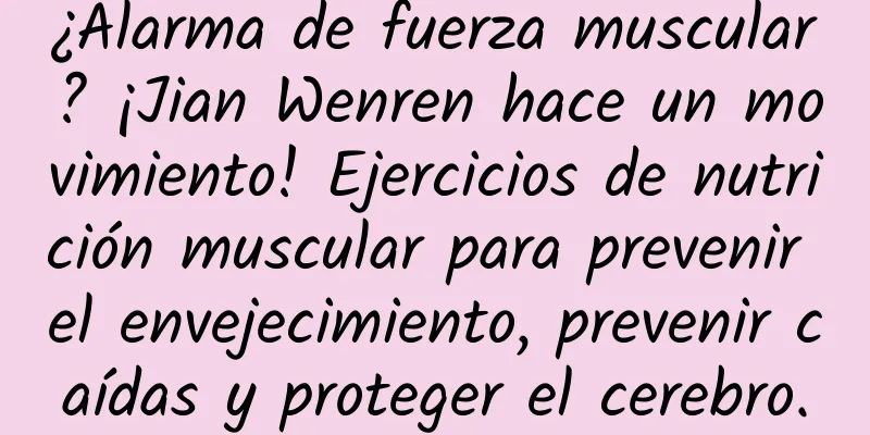 ¿Alarma de fuerza muscular? ¡Jian Wenren hace un movimiento! Ejercicios de nutrición muscular para prevenir el envejecimiento, prevenir caídas y proteger el cerebro.