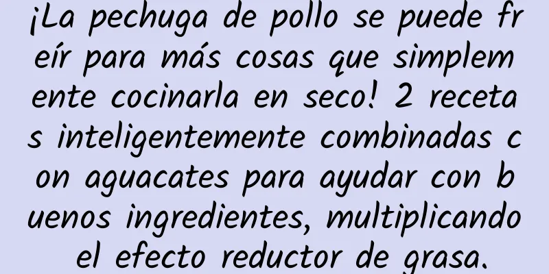 ¡La pechuga de pollo se puede freír para más cosas que simplemente cocinarla en seco! 2 recetas inteligentemente combinadas con aguacates para ayudar con buenos ingredientes, multiplicando el efecto reductor de grasa.
