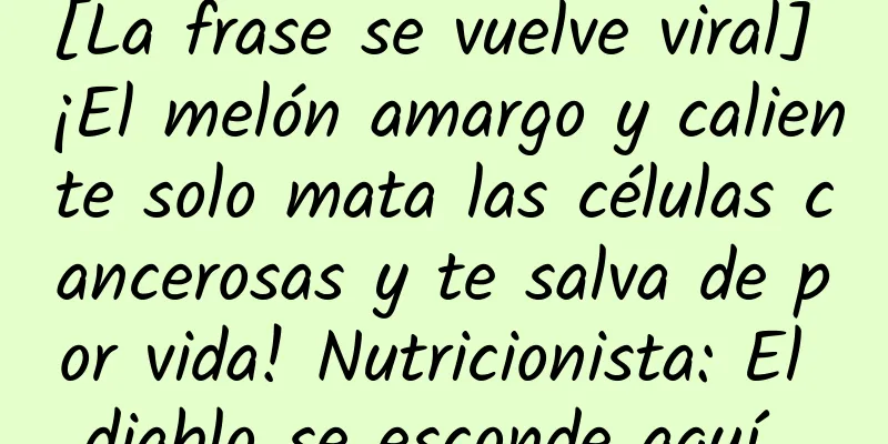 [La frase se vuelve viral] ¡El melón amargo y caliente solo mata las células cancerosas y te salva de por vida! Nutricionista: El diablo se esconde aquí...