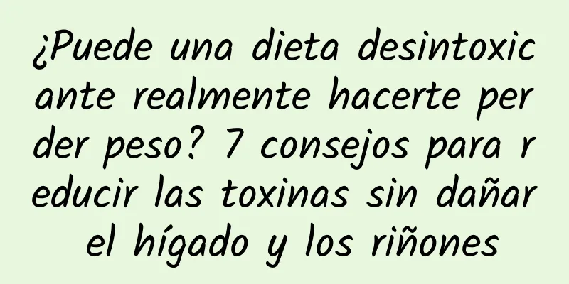 ¿Puede una dieta desintoxicante realmente hacerte perder peso? 7 consejos para reducir las toxinas sin dañar el hígado y los riñones