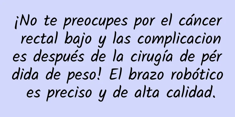 ¡No te preocupes por el cáncer rectal bajo y las complicaciones después de la cirugía de pérdida de peso! El brazo robótico es preciso y de alta calidad.