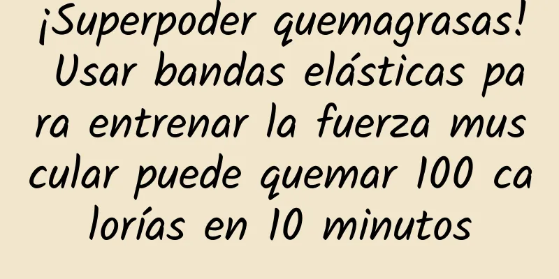¡Superpoder quemagrasas! Usar bandas elásticas para entrenar la fuerza muscular puede quemar 100 calorías en 10 minutos