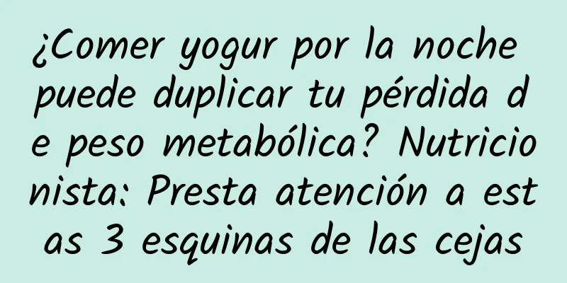 ¿Comer yogur por la noche puede duplicar tu pérdida de peso metabólica? Nutricionista: Presta atención a estas 3 esquinas de las cejas