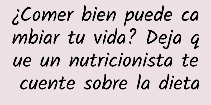 ¿Comer bien puede cambiar tu vida? Deja que un nutricionista te cuente sobre la dieta