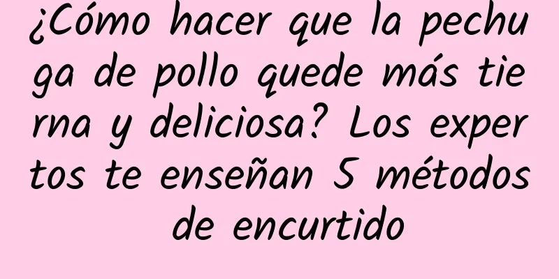 ¿Cómo hacer que la pechuga de pollo quede más tierna y deliciosa? Los expertos te enseñan 5 métodos de encurtido