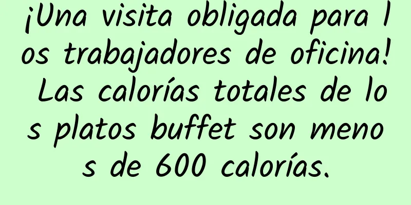 ¡Una visita obligada para los trabajadores de oficina! Las calorías totales de los platos buffet son menos de 600 calorías.