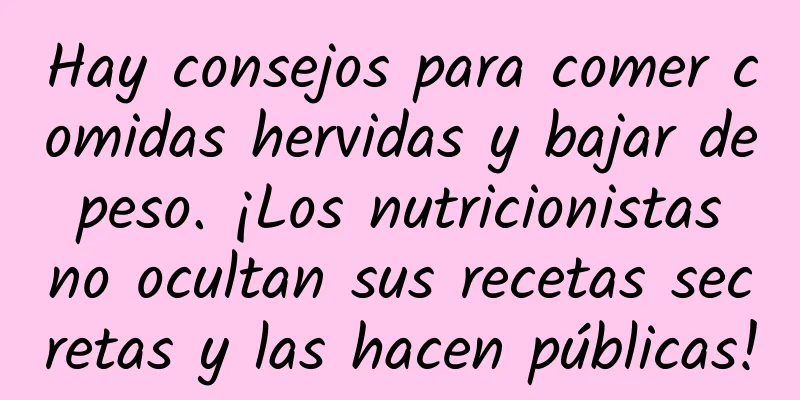 Hay consejos para comer comidas hervidas y bajar de peso. ¡Los nutricionistas no ocultan sus recetas secretas y las hacen públicas!