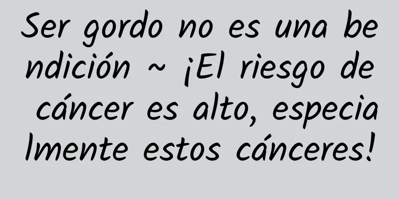 Ser gordo no es una bendición ~ ¡El riesgo de cáncer es alto, especialmente estos cánceres!