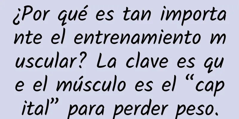 ¿Por qué es tan importante el entrenamiento muscular? La clave es que el músculo es el “capital” para perder peso.