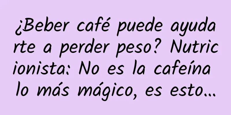 ¿Beber café puede ayudarte a perder peso? Nutricionista: No es la cafeína lo más mágico, es esto…