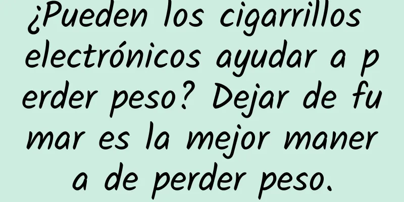 ¿Pueden los cigarrillos electrónicos ayudar a perder peso? Dejar de fumar es la mejor manera de perder peso.