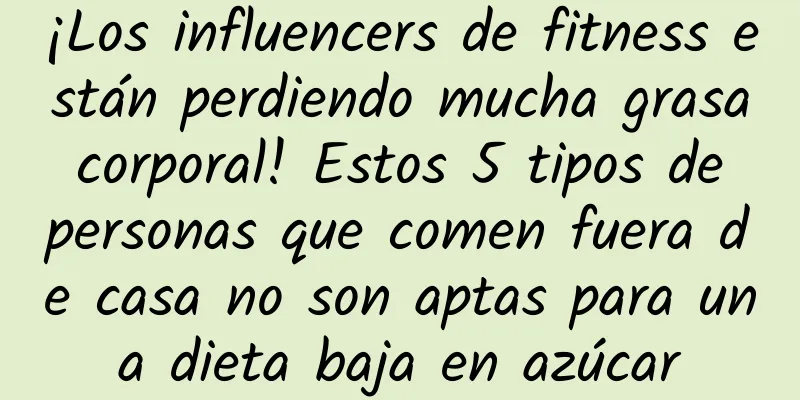 ¡Los influencers de fitness están perdiendo mucha grasa corporal! Estos 5 tipos de personas que comen fuera de casa no son aptas para una dieta baja en azúcar