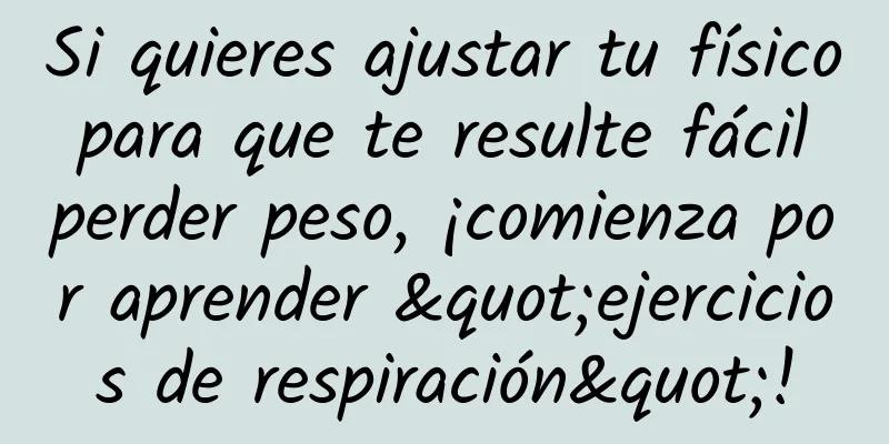 Si quieres ajustar tu físico para que te resulte fácil perder peso, ¡comienza por aprender "ejercicios de respiración"!