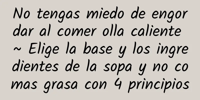 No tengas miedo de engordar al comer olla caliente ~ Elige la base y los ingredientes de la sopa y no comas grasa con 4 principios