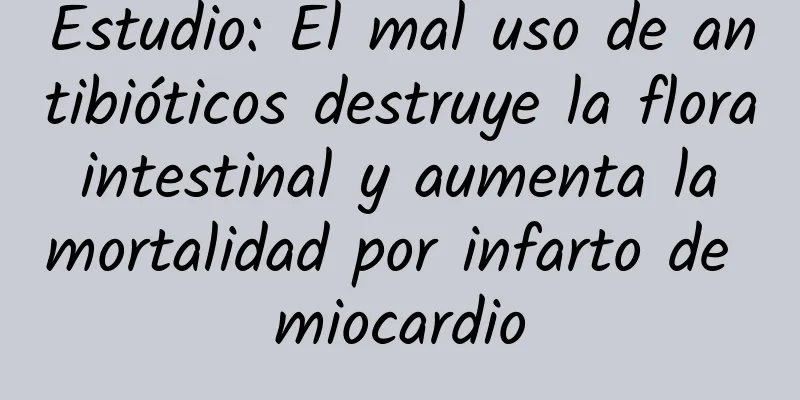 Estudio: El mal uso de antibióticos destruye la flora intestinal y aumenta la mortalidad por infarto de miocardio