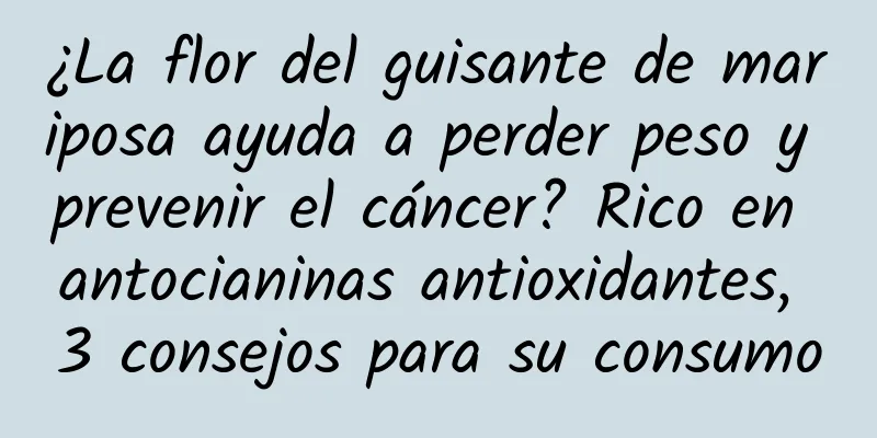 ¿La flor del guisante de mariposa ayuda a perder peso y prevenir el cáncer? Rico en antocianinas antioxidantes, 3 consejos para su consumo