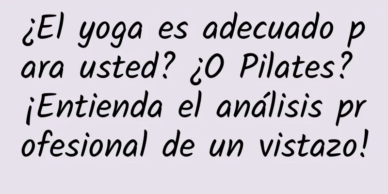 ¿El yoga es adecuado para usted? ¿O Pilates? ¡Entienda el análisis profesional de un vistazo!
