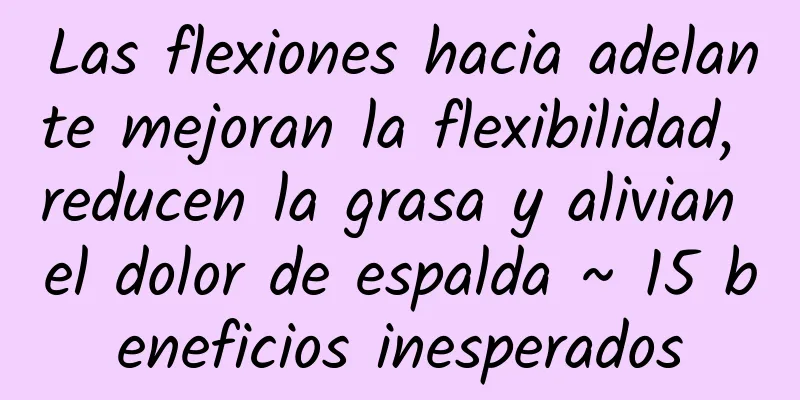 Las flexiones hacia adelante mejoran la flexibilidad, reducen la grasa y alivian el dolor de espalda ~ 15 beneficios inesperados