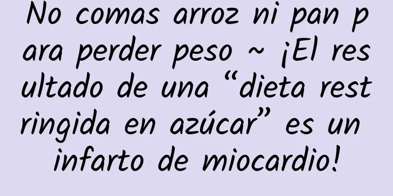 No comas arroz ni pan para perder peso ~ ¡El resultado de una “dieta restringida en azúcar” es un infarto de miocardio!