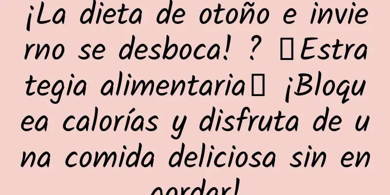 ¡La dieta de otoño e invierno se desboca! ? 「Estrategia alimentaria」 ¡Bloquea calorías y disfruta de una comida deliciosa sin engordar!