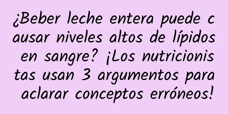 ¿Beber leche entera puede causar niveles altos de lípidos en sangre? ¡Los nutricionistas usan 3 argumentos para aclarar conceptos erróneos!