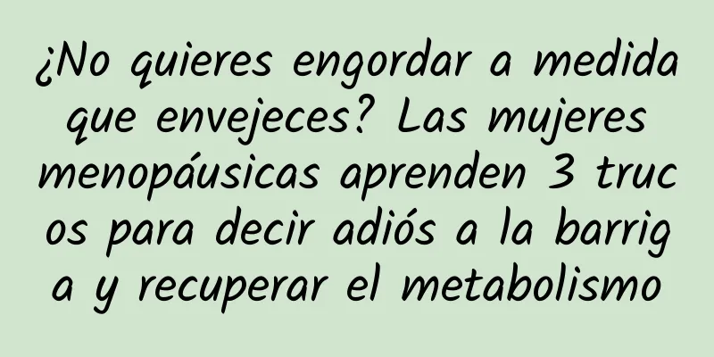¿No quieres engordar a medida que envejeces? Las mujeres menopáusicas aprenden 3 trucos para decir adiós a la barriga y recuperar el metabolismo