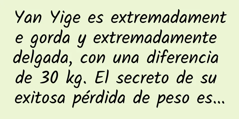 Yan Yige es extremadamente gorda y extremadamente delgada, con una diferencia de 30 kg. El secreto de su exitosa pérdida de peso es...